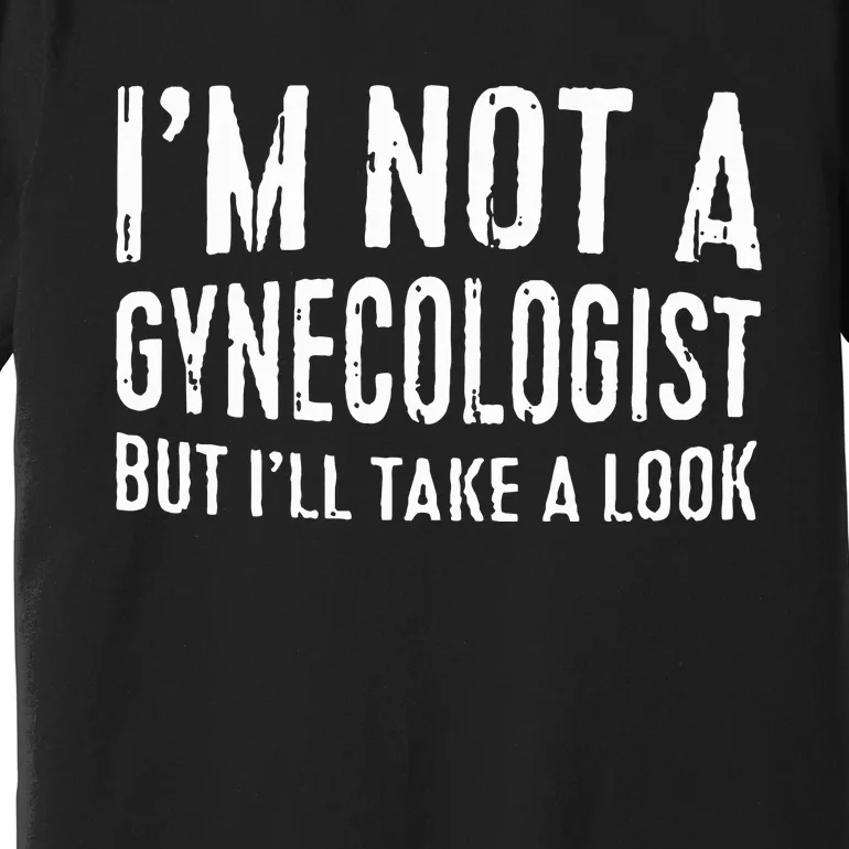 IM Not A Gynecologist But ILl Take A Look Premium T-Shirt