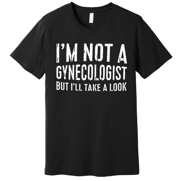 IM Not A Gynecologist But ILl Take A Look Premium T-Shirt