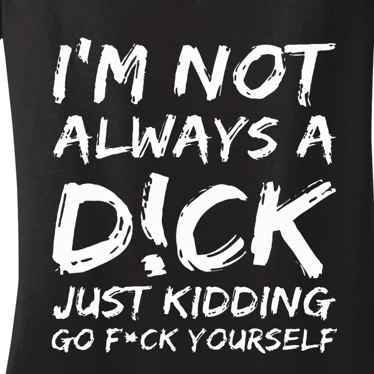 IM Not Always A D!Ck Just Kidding Go F!Ck Yourself Women's V-Neck T-Shirt