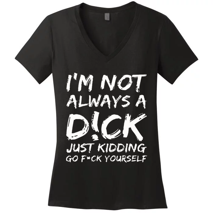 IM Not Always A D!Ck Just Kidding Go F!Ck Yourself Women's V-Neck T-Shirt