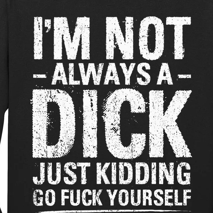 IM Not Always A Dick Just Kidding Go Fuck Yourself Tall Long Sleeve T-Shirt