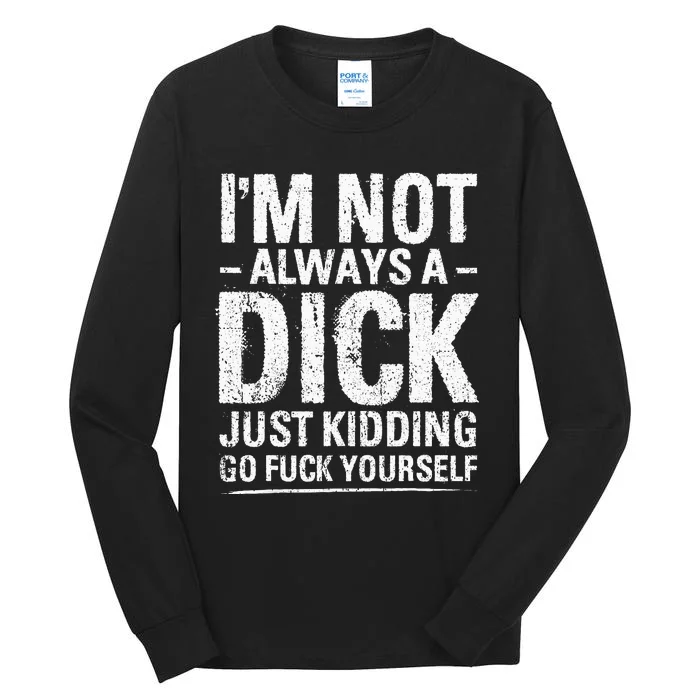 IM Not Always A Dick Just Kidding Go Fuck Yourself Tall Long Sleeve T-Shirt