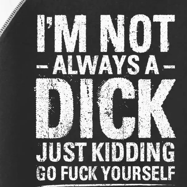 IM Not Always A Dick Just Kidding Go Fuck Yourself Toddler Fine Jersey T-Shirt