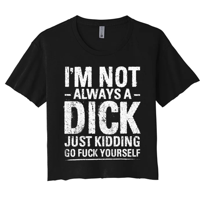 IM Not Always A Dick Just Kidding Go Fuck Yourself Women's Crop Top Tee