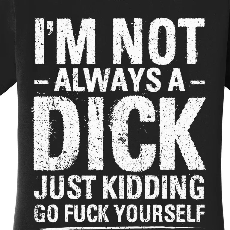 IM Not Always A Dick Just Kidding Go Fuck Yourself Women's T-Shirt