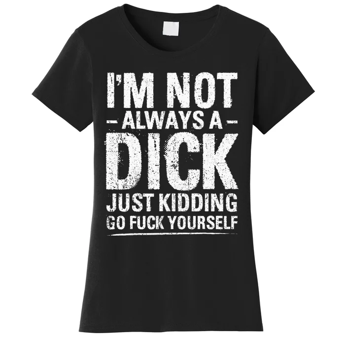 IM Not Always A Dick Just Kidding Go Fuck Yourself Women's T-Shirt