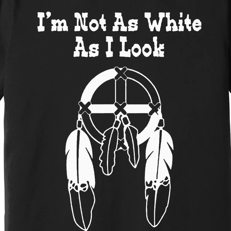 IM Not As White As I Look Native American Dna Premium T-Shirt