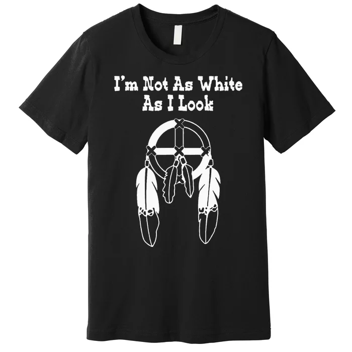 IM Not As White As I Look Native American Dna Premium T-Shirt