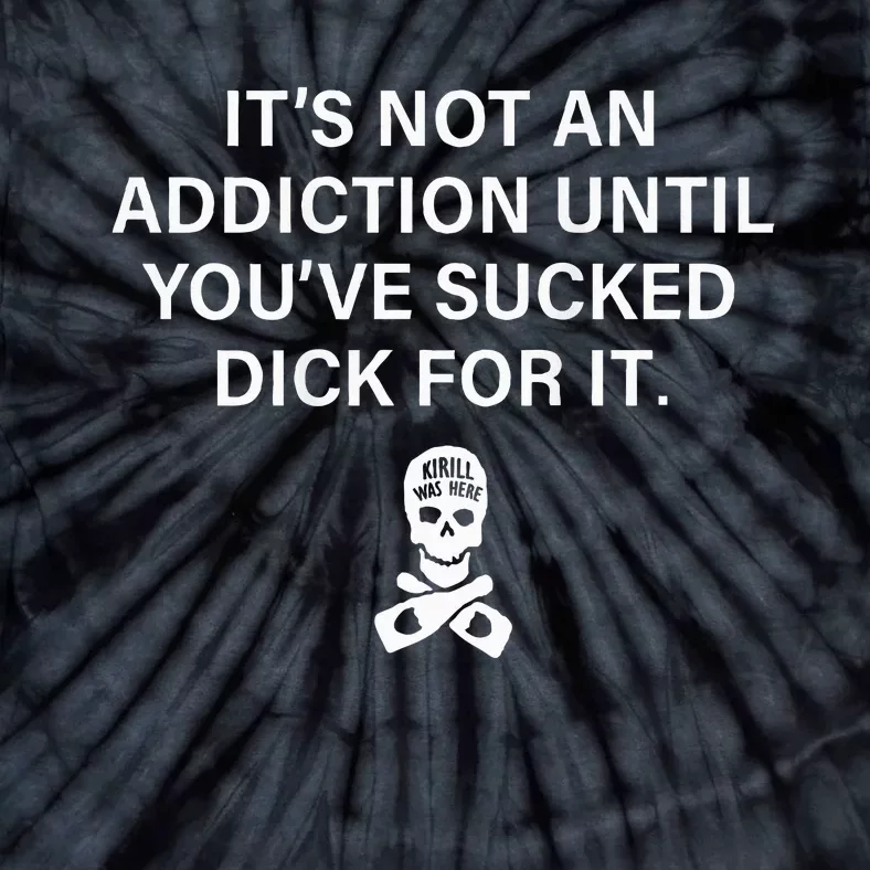 ItS Not An Addiction Until YouVe Sucked (On Back) Tie-Dye T-Shirt