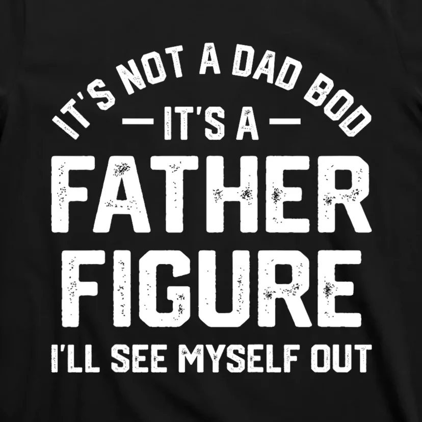 ItS Not A Dad Bod ItS A Father Figure ILl See Myself Out T-Shirt