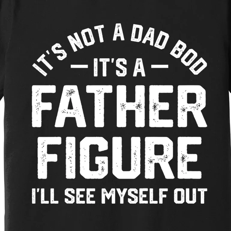 ItS Not A Dad Bod ItS A Father Figure ILl See Myself Out Premium T-Shirt