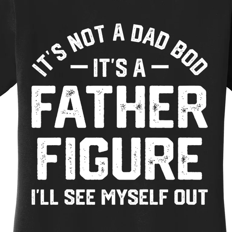 ItS Not A Dad Bod ItS A Father Figure ILl See Myself Out Women's T-Shirt