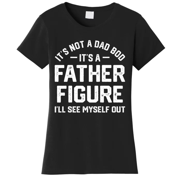 ItS Not A Dad Bod ItS A Father Figure ILl See Myself Out Women's T-Shirt