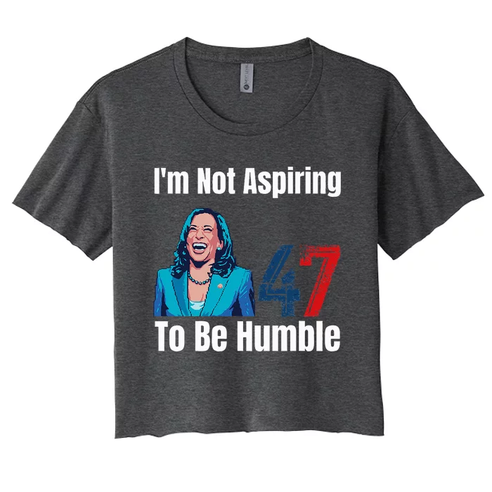 IM Not Aspiring To Be Humble Kamala Harris 47 Women's Crop Top Tee