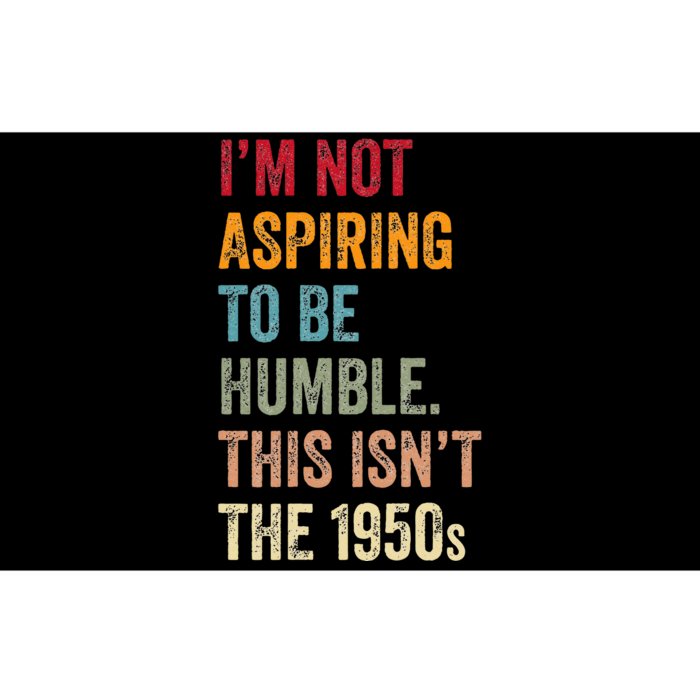 I’M Not Aspiring To Be Humble. This Isn’T The 1950s. Bumper Sticker