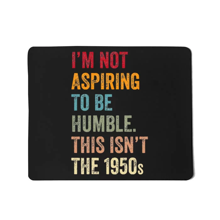 I’M Not Aspiring To Be Humble. This Isn’T The 1950s. Mousepad