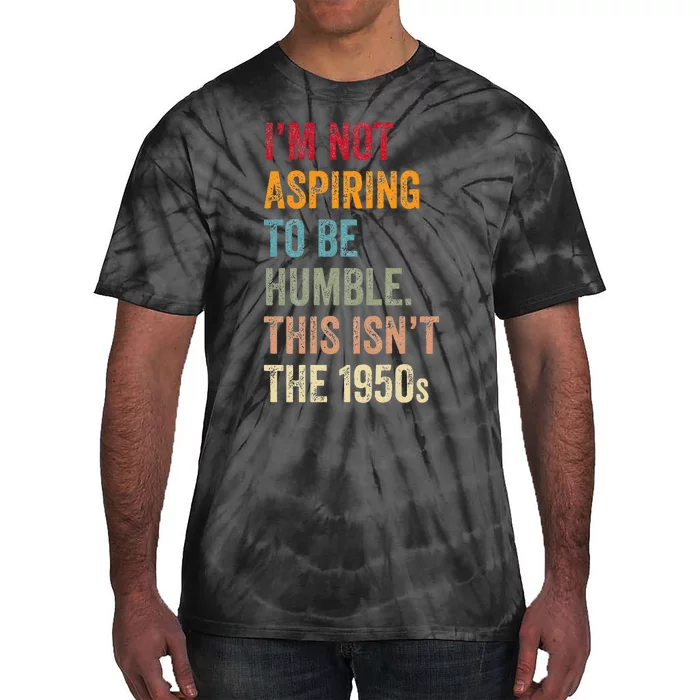 I’M Not Aspiring To Be Humble. This Isn’T The 1950s. Tie-Dye T-Shirt