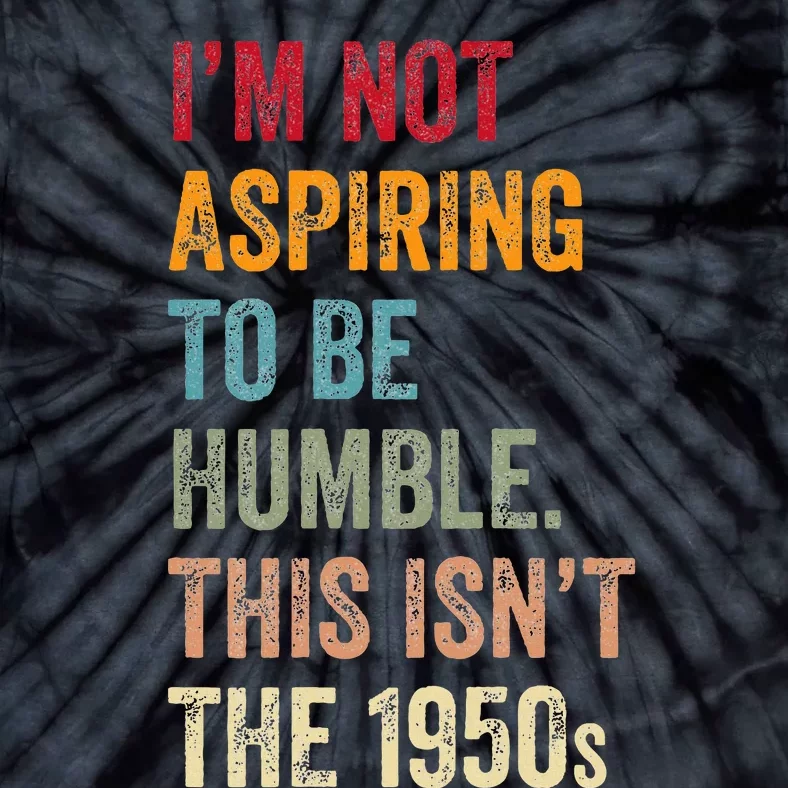 I’M Not Aspiring To Be Humble. This Isn’T The 1950s. Tie-Dye T-Shirt