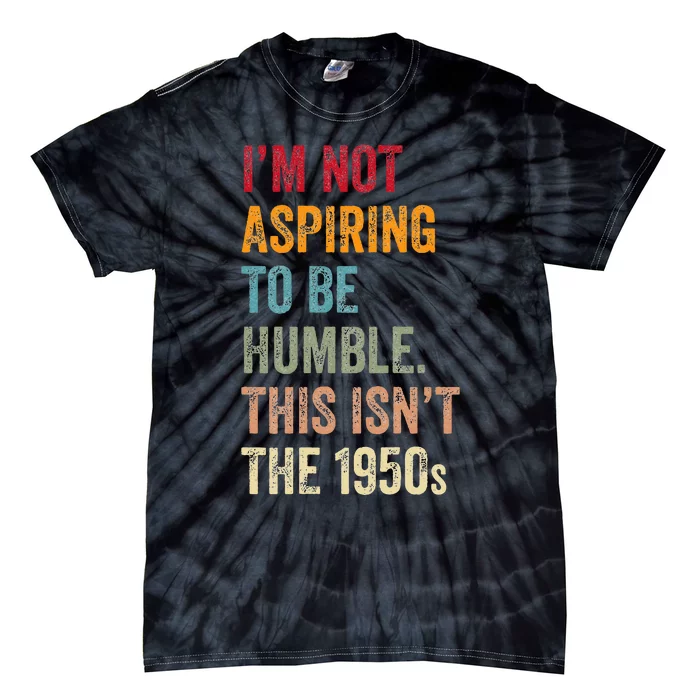 I’M Not Aspiring To Be Humble. This Isn’T The 1950s. Tie-Dye T-Shirt