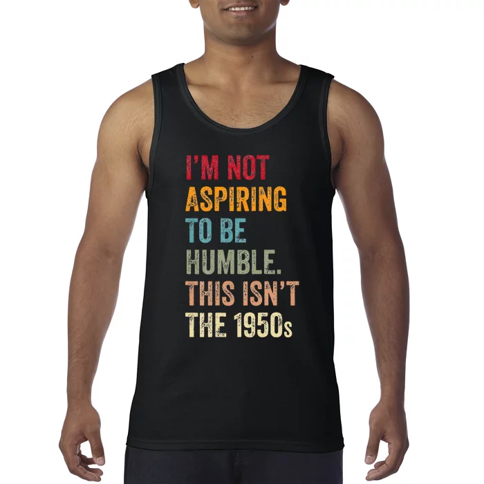 I’M Not Aspiring To Be Humble. This Isn’T The 1950s. Tank Top