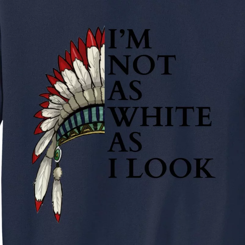 IM Not As White As I Look Native American Indian Pride Day Indigenous Tall Sweatshirt