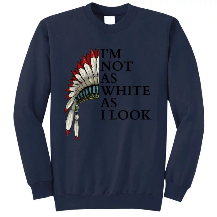 IM Not As White As I Look Native American Indian Pride Day Indigenous Tall Sweatshirt