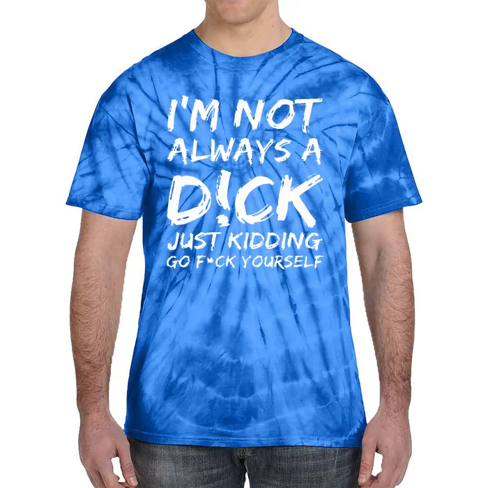 IM Not Always A D!Ck Just Kidding Go F!Ck Yourself Tie-Dye T-Shirt