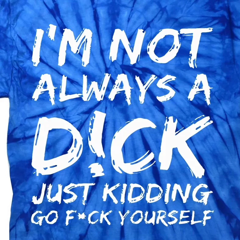 IM Not Always A D!Ck Just Kidding Go F!Ck Yourself Tie-Dye T-Shirt