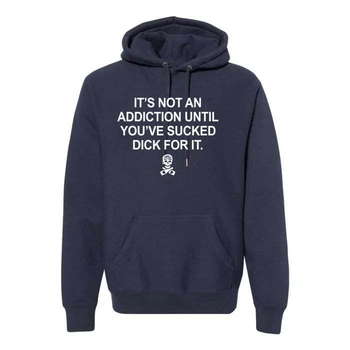 It's Not An Addiction Until You've Sucked D.ick For It Premium Hoodie