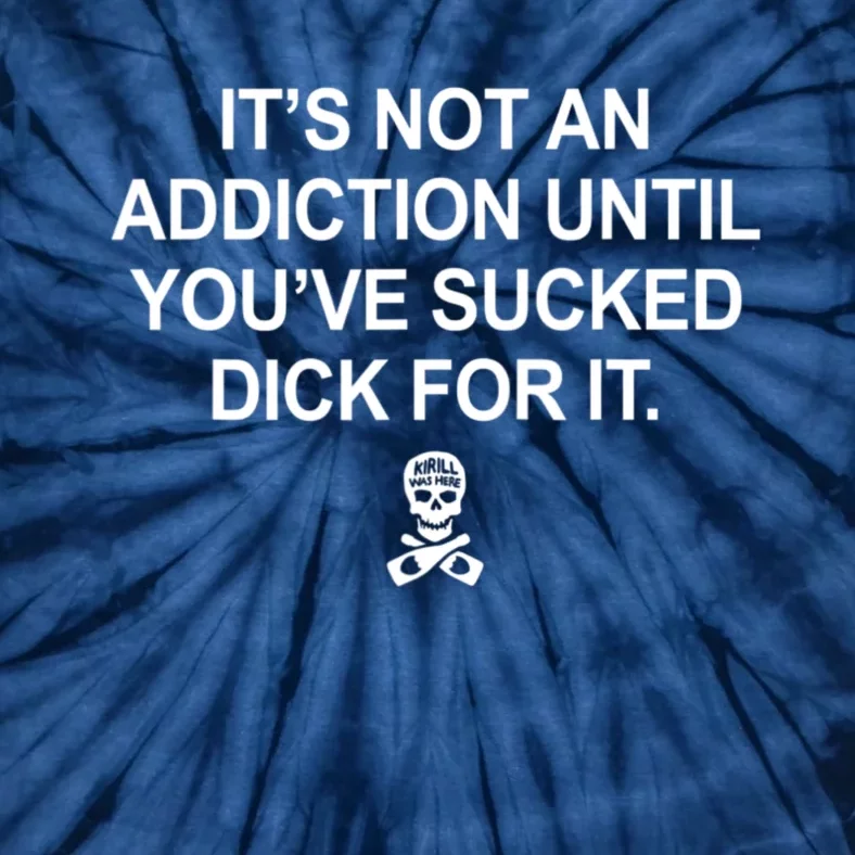 It's Not An Addiction Until You've Sucked D.ick For It Tie-Dye T-Shirt