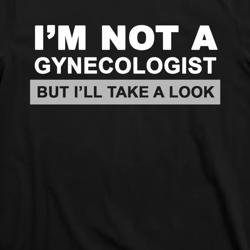 IM Not A Gynecologist But I’Ll Take A Look T-Shirt