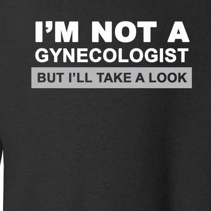 IM Not A Gynecologist But I’Ll Take A Look Toddler Sweatshirt