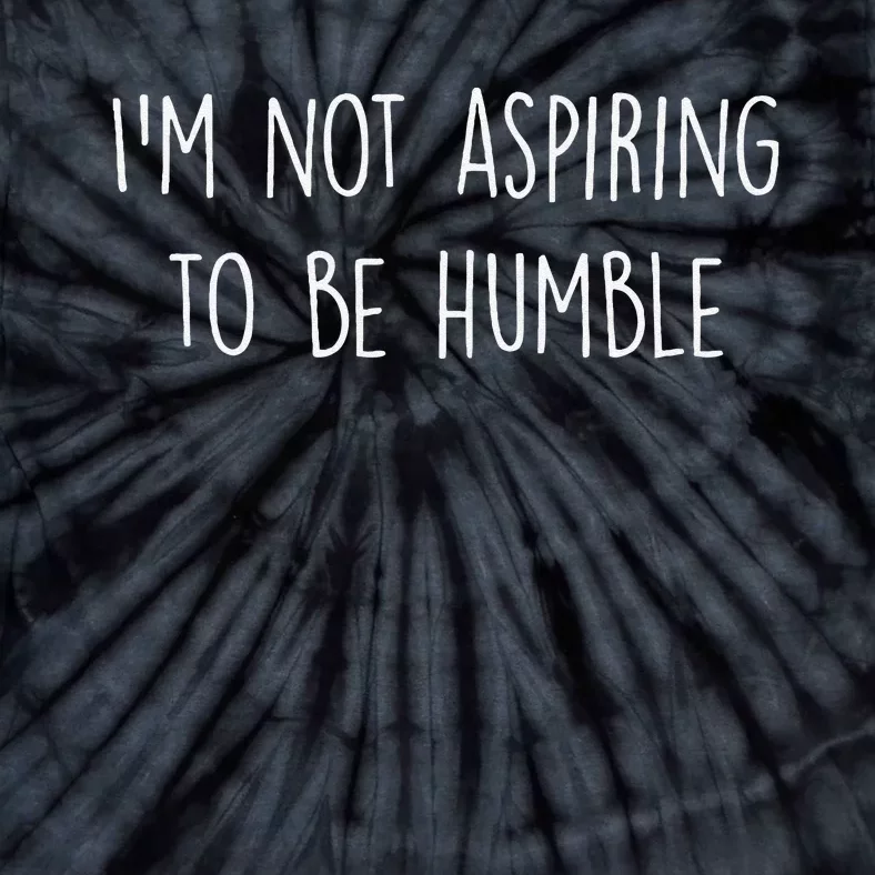 IM Not Aspiring To Be Humble Great Message Tie-Dye T-Shirt