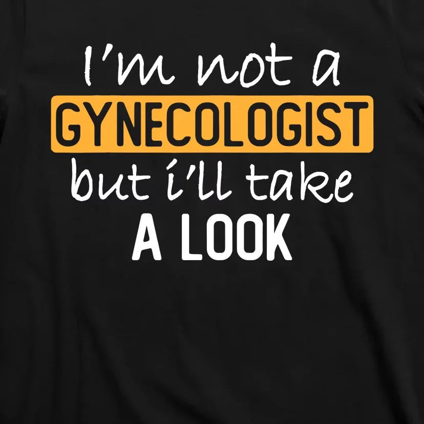 IM Not A Gynecologist But ILl Take Look Funny Adult Humor T-Shirt