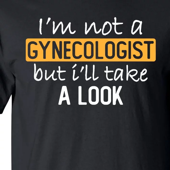 IM Not A Gynecologist But ILl Take Look Funny Adult Humor Tall T-Shirt