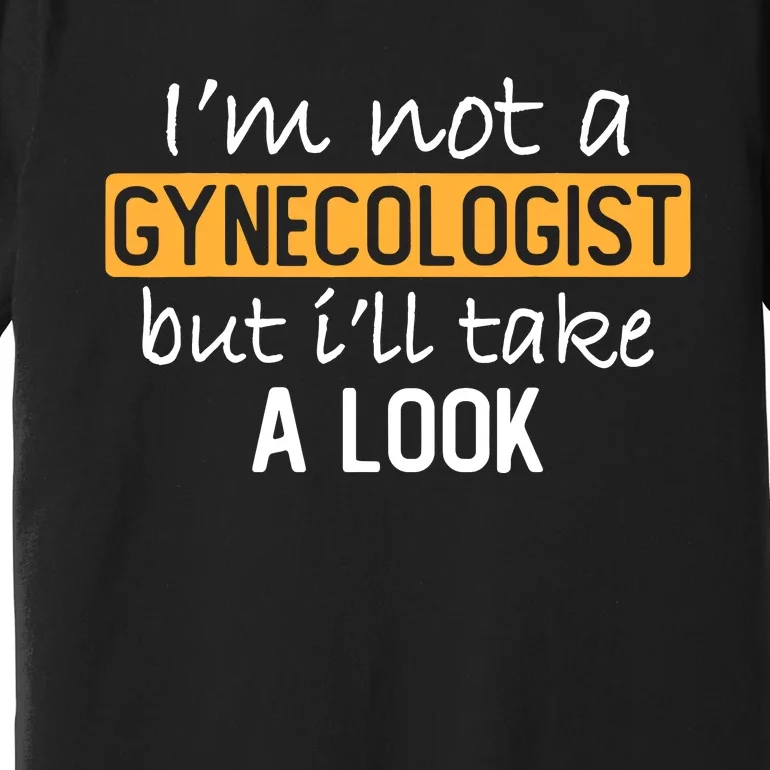 IM Not A Gynecologist But ILl Take Look Funny Adult Humor Premium T-Shirt