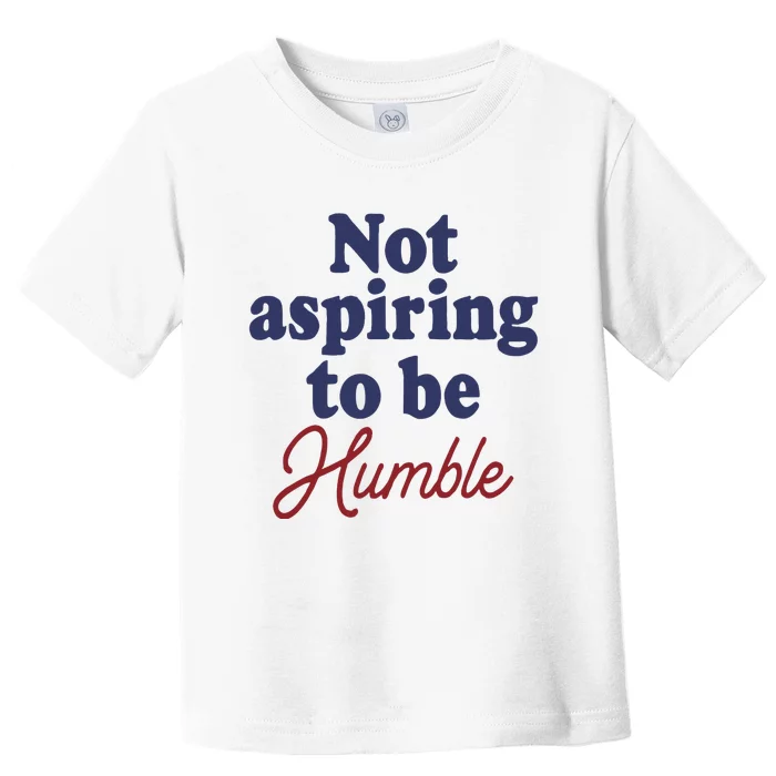 IM Not Aspiring To Be Humble Toddler T-Shirt