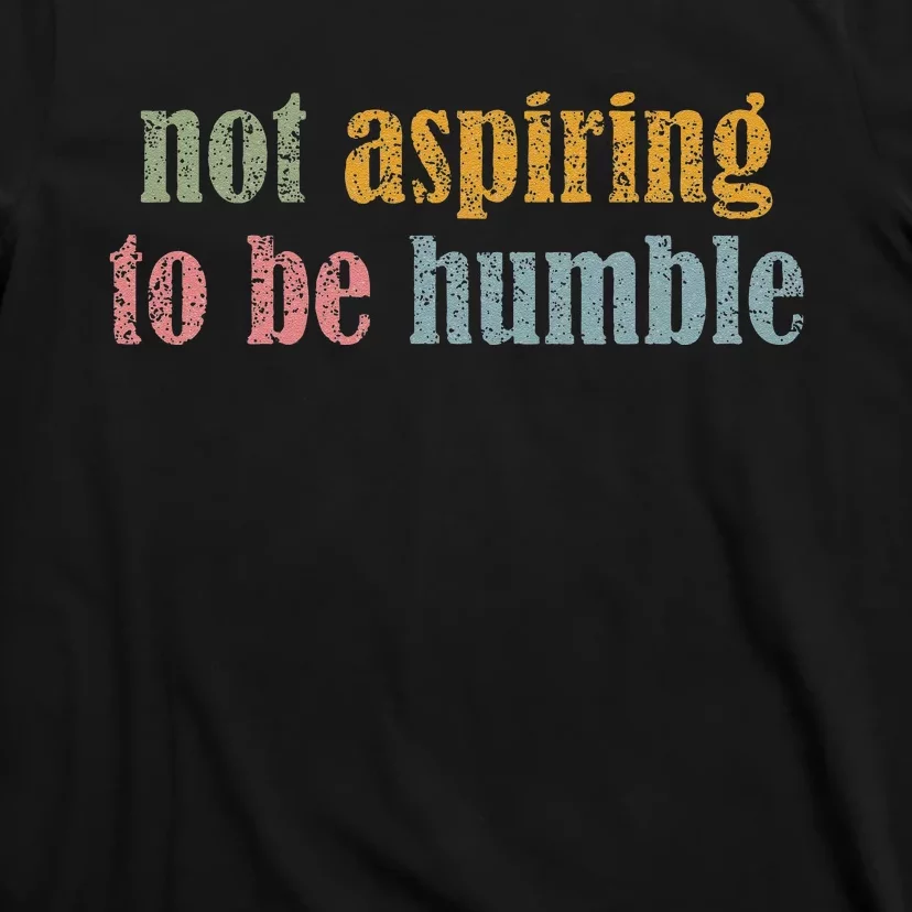 I’M Not Aspiring To Be Humble T-Shirt