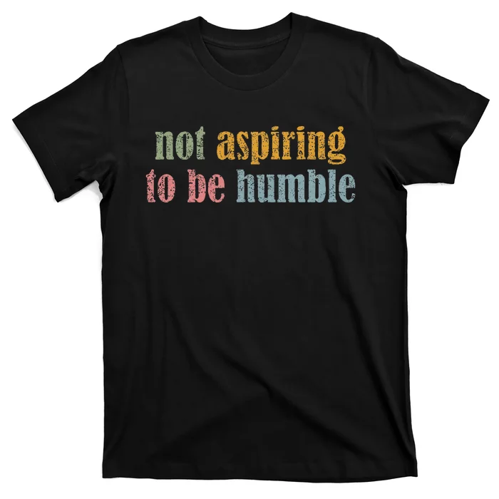 I’M Not Aspiring To Be Humble T-Shirt