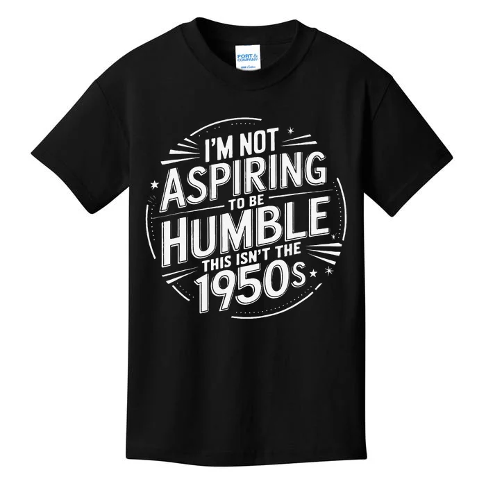 I’M Not Aspiring To Be Humble This Isn’T The 1950s Kids T-Shirt