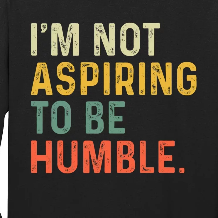 IM Not Aspiring To Be Humble Tall Long Sleeve T-Shirt