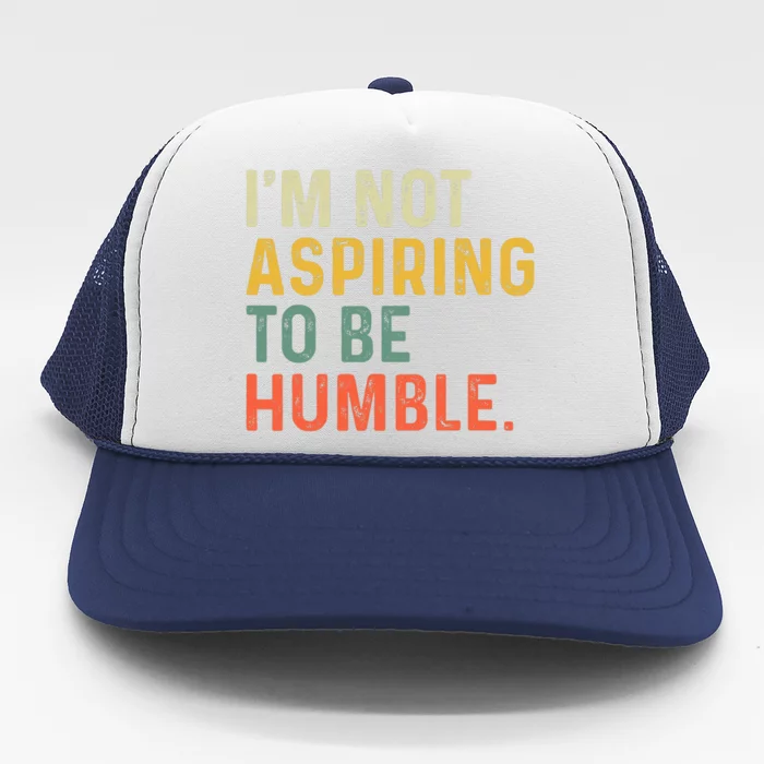 IM Not Aspiring To Be Humble Trucker Hat