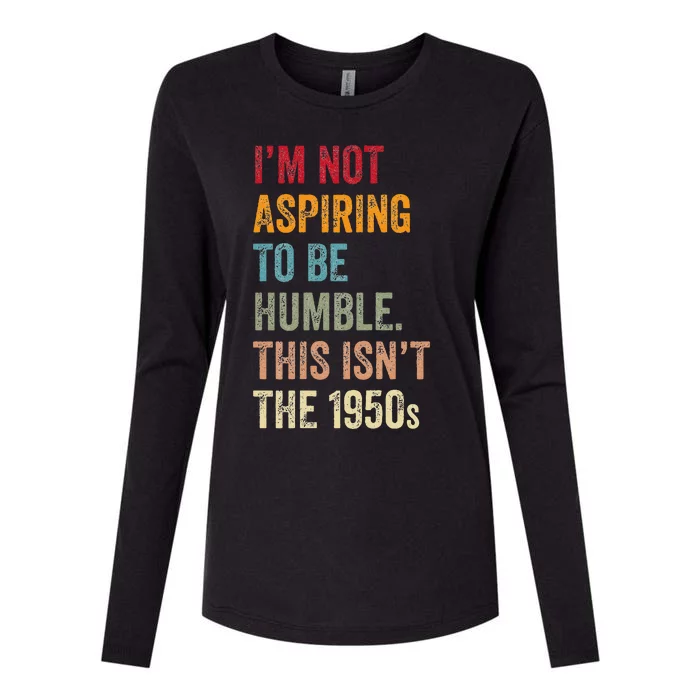 I’M Not Aspiring To Be Humble. This Isn’T The 1950s. Quote Womens Cotton Relaxed Long Sleeve T-Shirt