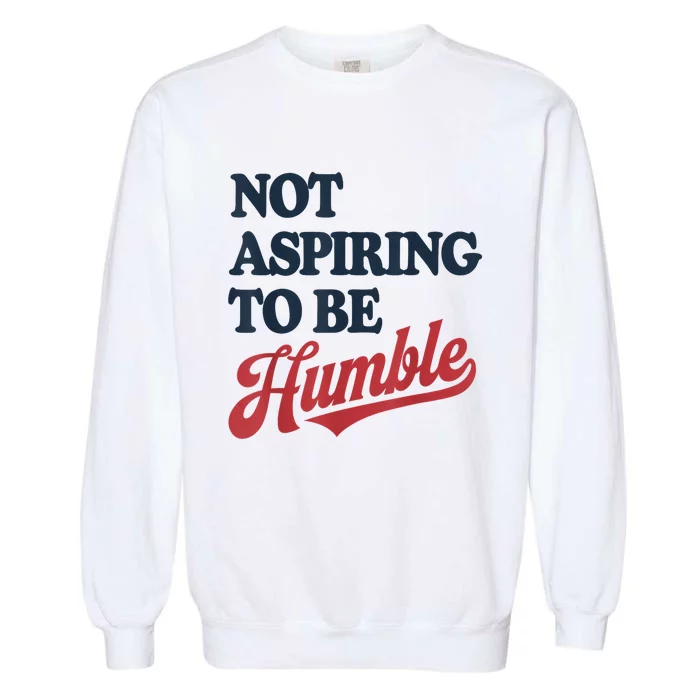 IM Not Aspiring To Be Humble Garment-Dyed Sweatshirt