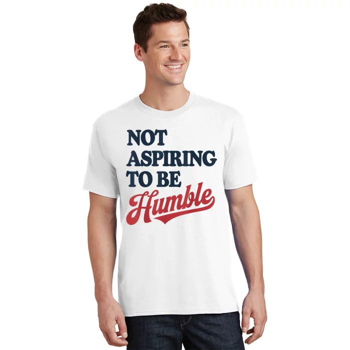 IM Not Aspiring To Be Humble T-Shirt