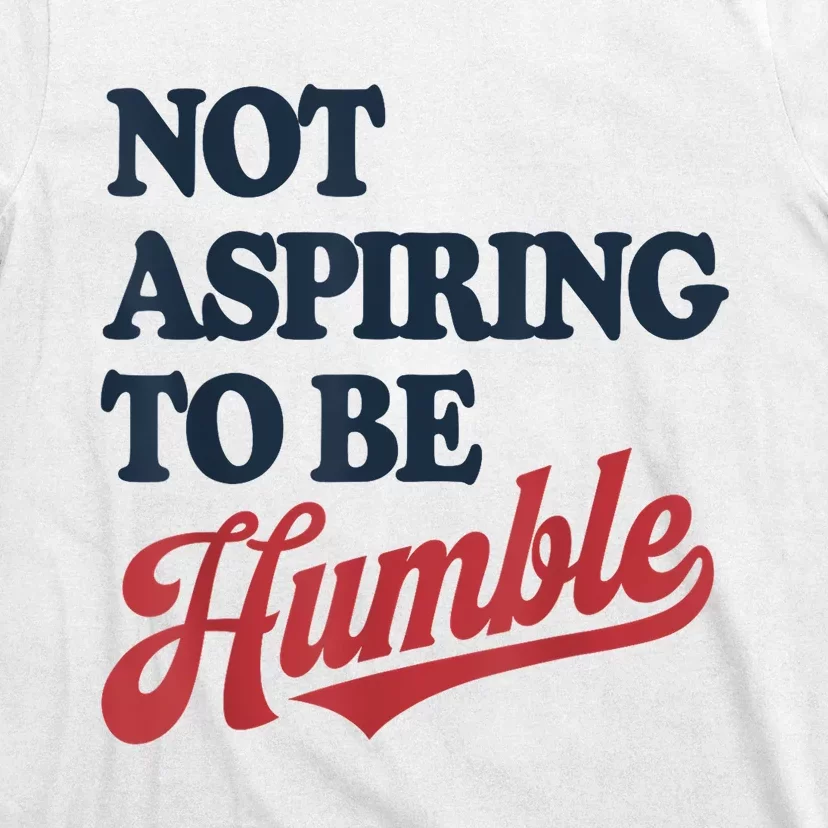 IM Not Aspiring To Be Humble T-Shirt