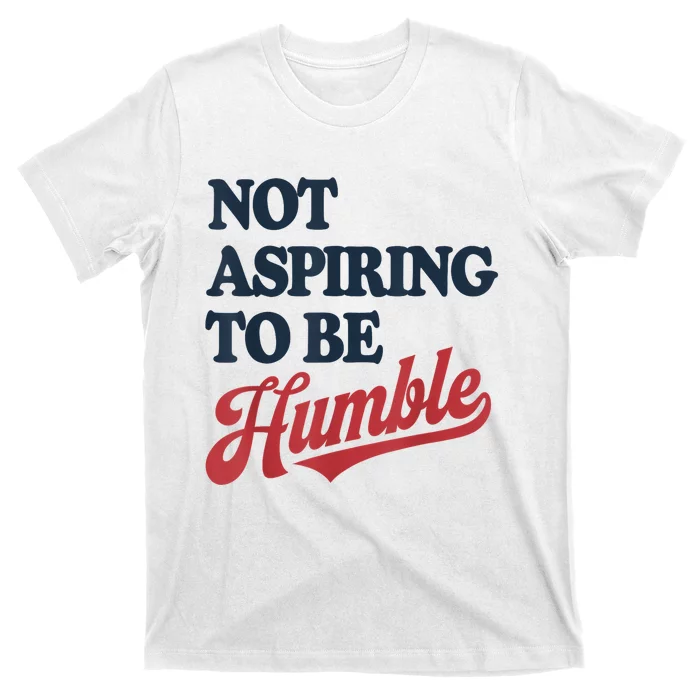 IM Not Aspiring To Be Humble T-Shirt