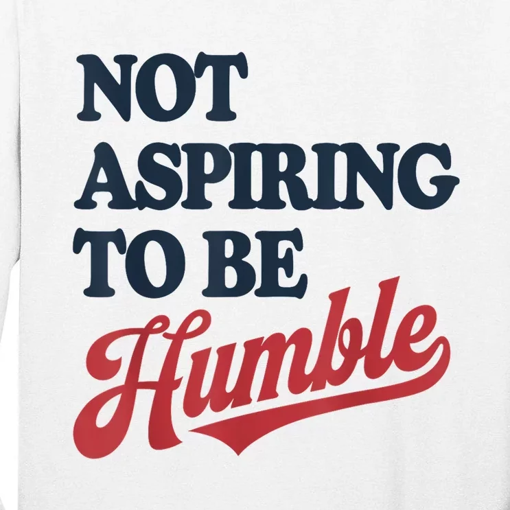 IM Not Aspiring To Be Humble Tall Long Sleeve T-Shirt