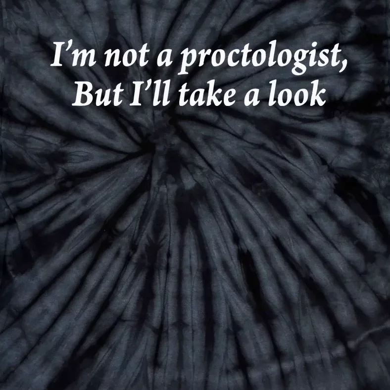 Im Not A Proctologist But Ill Take A Look Tie-Dye T-Shirt