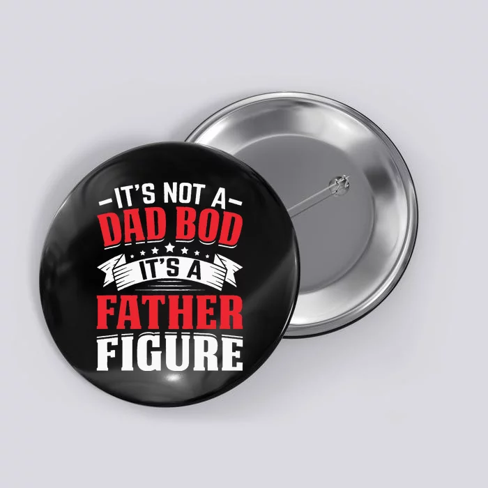 Its Not A Dad Bod Its A Father Figure Birthday Gift For Dad Button